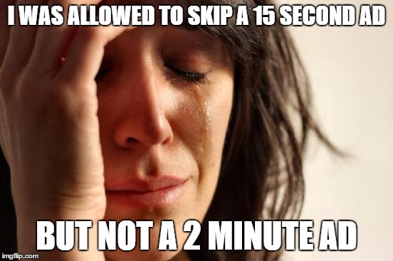 Thanks google :/ | I WAS ALLOWED TO SKIP A 15 SECOND AD BUT NOT A 2 MINUTE AD | image tagged in memes,first world problems | made w/ Imgflip meme maker