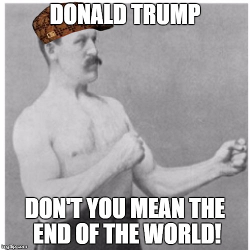 Overly Manly Man | DONALD TRUMP DON'T YOU MEAN THE END OF THE WORLD! | image tagged in memes,overly manly man,scumbag | made w/ Imgflip meme maker
