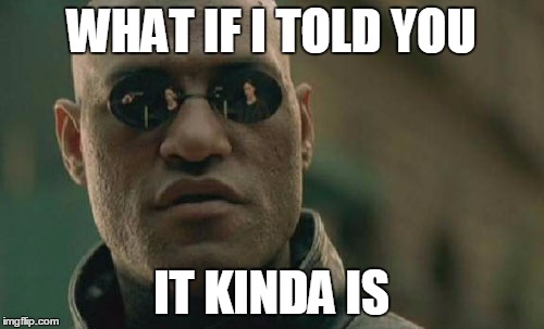 Matrix Morpheus Meme | WHAT IF I TOLD YOU IT KINDA IS | image tagged in memes,matrix morpheus | made w/ Imgflip meme maker