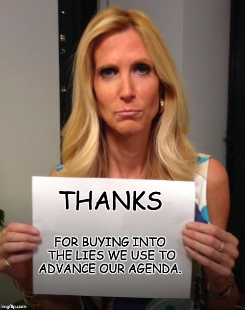 THANKS FOR BUYING INTO THE LIES WE USE TO ADVANCE OUR AGENDA. | image tagged in coulter | made w/ Imgflip meme maker