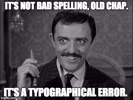 Gomez Addams | IT'S NOT BAD SPELLING, OLD CHAP. IT'S A TYPOGRAPHICAL ERROR. | image tagged in gomez addams | made w/ Imgflip meme maker