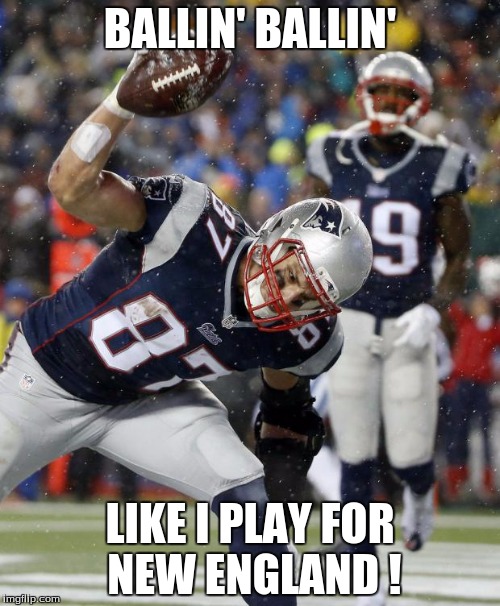 PATRIOTS-CELEBRATE | BALLIN' BALLIN' LIKE I PLAY FOR NEW ENGLAND ! | image tagged in patriots-celebrate | made w/ Imgflip meme maker