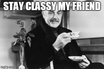 STAY CLASSY MY FRIEND | made w/ Imgflip meme maker