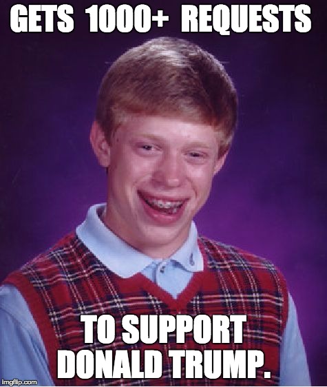 Bad Luck Brian Meme | GETS  1000+  REQUESTS TO SUPPORT DONALD TRUMP. | image tagged in memes,bad luck brian | made w/ Imgflip meme maker