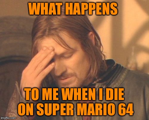 Dedicated to the 30th anniversery of nintendo every where | WHAT HAPPENS TO ME WHEN I DIE ON SUPER MARIO 64 | image tagged in memes,frustrated boromir | made w/ Imgflip meme maker