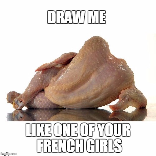 DRAW ME LIKE ONE OF YOUR FRENCH GIRLS | image tagged in french girl chicken | made w/ Imgflip meme maker