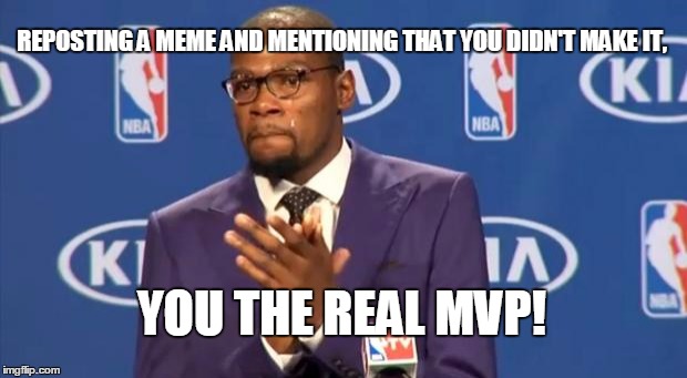 You The Real MVP Meme | REPOSTING A MEME AND MENTIONING THAT YOU DIDN'T MAKE IT, YOU THE REAL MVP! | image tagged in memes,you the real mvp | made w/ Imgflip meme maker