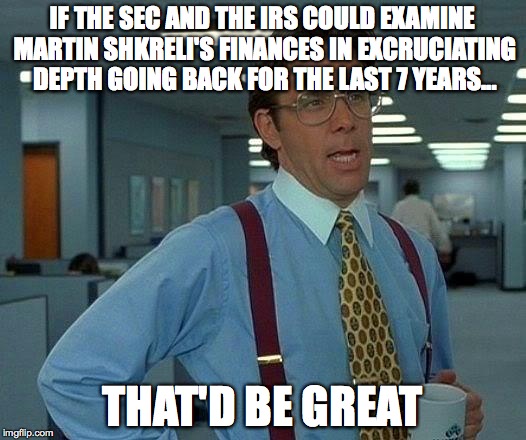 That Would Be Great Meme | IF THE SEC AND THE IRS COULD EXAMINE MARTIN SHKRELI'S FINANCES IN EXCRUCIATING DEPTH GOING BACK FOR THE LAST 7 YEARS... THAT'D BE GREAT | image tagged in memes,that would be great,AdviceAnimals | made w/ Imgflip meme maker