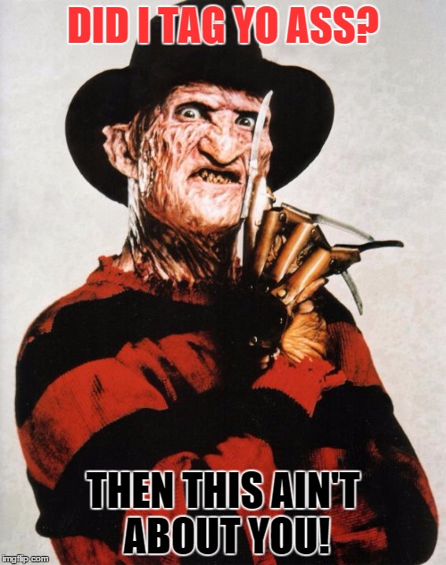 Freddy Krueger Silence | DID I TAG YO ASS? THEN THIS AIN'T ABOUT YOU! | image tagged in freddy krueger silence | made w/ Imgflip meme maker