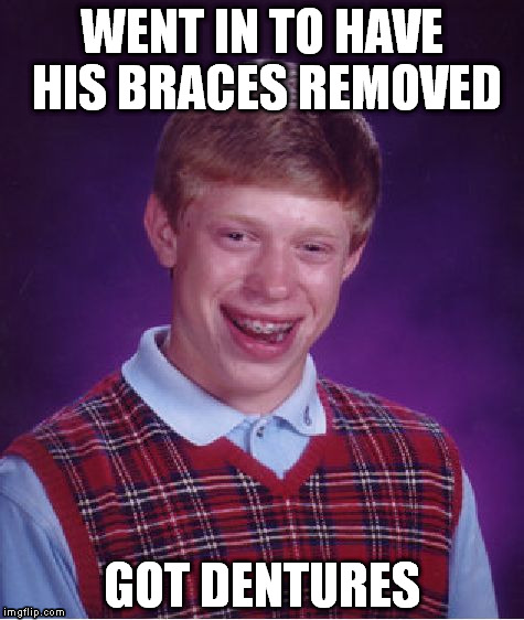 Dentures for bad luck Brian | WENT IN TO HAVE HIS BRACES REMOVED GOT DENTURES | image tagged in memes,bad luck brian | made w/ Imgflip meme maker