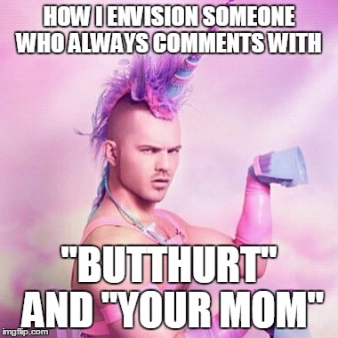 Unicorn MAN Meme | HOW I ENVISION SOMEONE WHO ALWAYS COMMENTS WITH "BUTTHURT" AND "YOUR MOM" | image tagged in memes,unicorn man | made w/ Imgflip meme maker