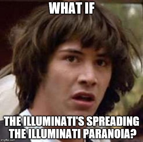 Conspiracy Keanu | WHAT IF THE ILLUMINATI'S SPREADING THE ILLUMINATI PARANOIA? | image tagged in memes,conspiracy keanu | made w/ Imgflip meme maker