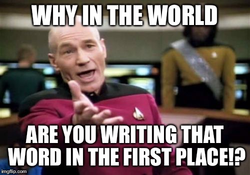 Picard Wtf Meme | WHY IN THE WORLD ARE YOU WRITING THAT WORD IN THE FIRST PLACE!? | image tagged in memes,picard wtf | made w/ Imgflip meme maker