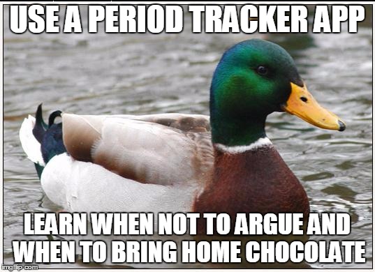 Actual Advice Mallard Meme | USE A PERIOD TRACKER APP LEARN WHEN NOT TO ARGUE AND WHEN TO BRING HOME CHOCOLATE | image tagged in memes,actual advice mallard,AdviceAnimals | made w/ Imgflip meme maker