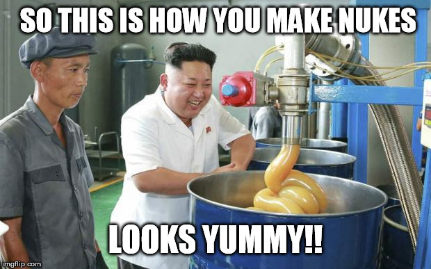 Kim makes Nukes | SO THIS IS HOW YOU MAKE NUKES LOOKS YUMMY!! | image tagged in kim jong un lubw | made w/ Imgflip meme maker