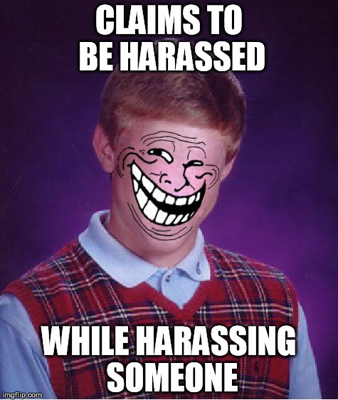 Butthurt Hypocrites | CLAIMS TO BE HARASSED WHILE HARASSING SOMEONE | image tagged in bad luck troll,butthurt | made w/ Imgflip meme maker