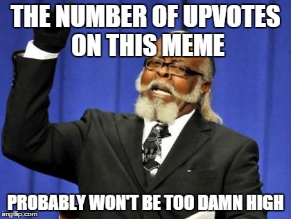 Too Damn High Meme | THE NUMBER OF UPVOTES ON THIS MEME PROBABLY WON'T BE TOO DAMN HIGH | image tagged in memes,too damn high | made w/ Imgflip meme maker