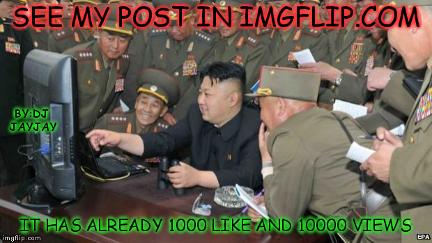 MY POST | SEE MY POST IN IMGFLIP.COM IT HAS ALREADY 1000 LIKE AND 10000 VIEWS BY:DJ JAYJAY | image tagged in north koreans discover lolcats | made w/ Imgflip meme maker