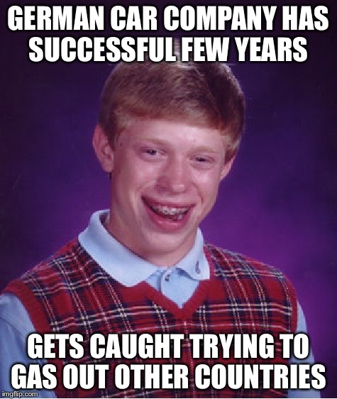 Bad Luck Brian | GERMAN CAR COMPANY HAS SUCCESSFUL FEW YEARS GETS CAUGHT TRYING TO GAS OUT OTHER COUNTRIES | image tagged in memes,bad luck brian | made w/ Imgflip meme maker