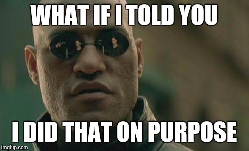 Matrix Morpheus Meme | WHAT IF I TOLD YOU I DID THAT ON PURPOSE | image tagged in memes,matrix morpheus | made w/ Imgflip meme maker