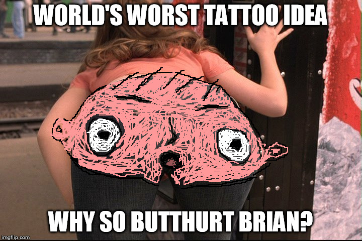 Why so Butthurt? | WORLD'S WORST TATTOO IDEA WHY SO BUTTHURT BRIAN? | image tagged in eurotrip sweet ass,butthurt,stewie griffin,family guy,worst tattoo ever | made w/ Imgflip meme maker