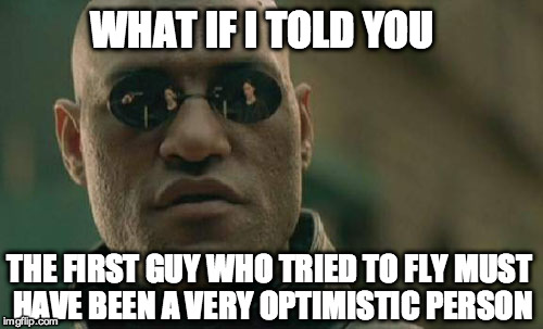 Matrix Morpheus | WHAT IF I TOLD YOU THE FIRST GUY WHO TRIED TO FLY MUST HAVE BEEN A VERY OPTIMISTIC PERSON | image tagged in memes,matrix morpheus | made w/ Imgflip meme maker