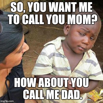 Third World Skeptical Kid | SO, YOU WANT ME TO CALL YOU MOM? HOW ABOUT YOU CALL ME DAD. | image tagged in memes,third world skeptical kid | made w/ Imgflip meme maker
