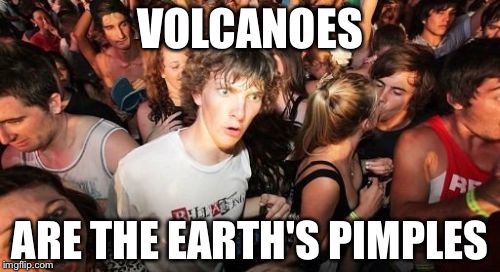 I popped a zit the other day and then this idea came to me | VOLCANOES ARE THE EARTH'S PIMPLES | image tagged in memes,sudden clarity clarence | made w/ Imgflip meme maker