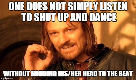 One Does Not Simply | ONE DOES NOT SIMPLY LISTEN TO SHUT UP AND DANCE WITHOUT NODDING HIS/HER HEAD TO THE BEAT | image tagged in memes,one does not simply | made w/ Imgflip meme maker