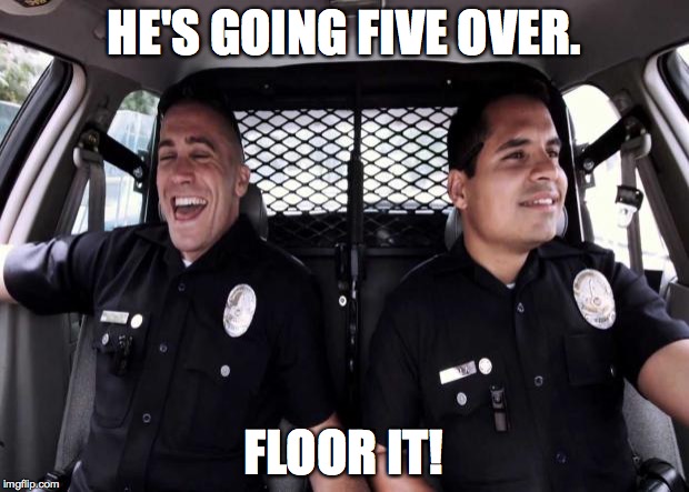 Policestate | HE'S GOING FIVE OVER. FLOOR IT! | image tagged in policestate | made w/ Imgflip meme maker