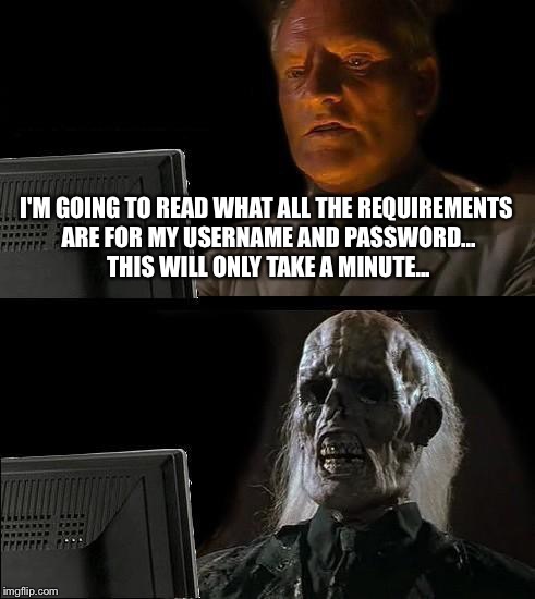 I'll Just Wait Here | I'M GOING TO READ WHAT ALL THE REQUIREMENTS ARE FOR MY USERNAME AND PASSWORD... THIS WILL ONLY TAKE A MINUTE... | image tagged in memes,ill just wait here | made w/ Imgflip meme maker