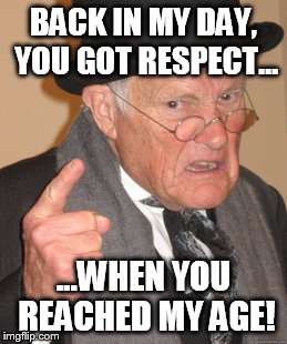 Back In My Day | BACK IN MY DAY, YOU GOT RESPECT... ...WHEN YOU REACHED MY AGE! | image tagged in memes,back in my day | made w/ Imgflip meme maker