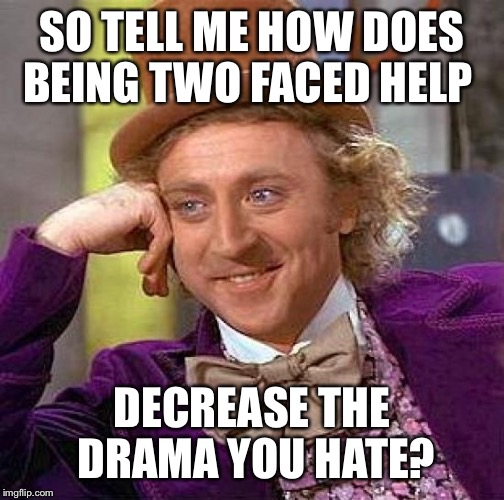 Creepy Condescending Wonka Meme | SO TELL ME HOW DOES BEING TWO FACED HELP DECREASE THE DRAMA YOU HATE? | image tagged in memes,creepy condescending wonka | made w/ Imgflip meme maker