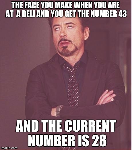 Face You Make Robert Downey Jr Meme | THE FACE YOU MAKE WHEN YOU ARE AT  A DELI AND YOU GET THE NUMBER 43 AND THE CURRENT NUMBER IS 28 | image tagged in memes,face you make robert downey jr | made w/ Imgflip meme maker