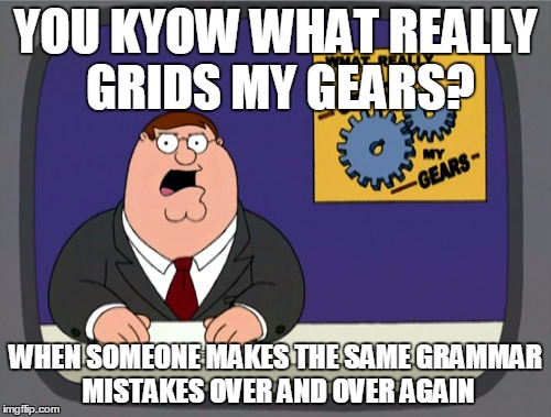 ( ͡° ͜ʖ ͡°) | YOU KYOW WHAT REALLY GRIDS MY GEARS? WHEN SOMEONE MAKES THE SAME GRAMMAR MISTAKES OVER AND OVER AGAIN | image tagged in memes,peter griffin news | made w/ Imgflip meme maker