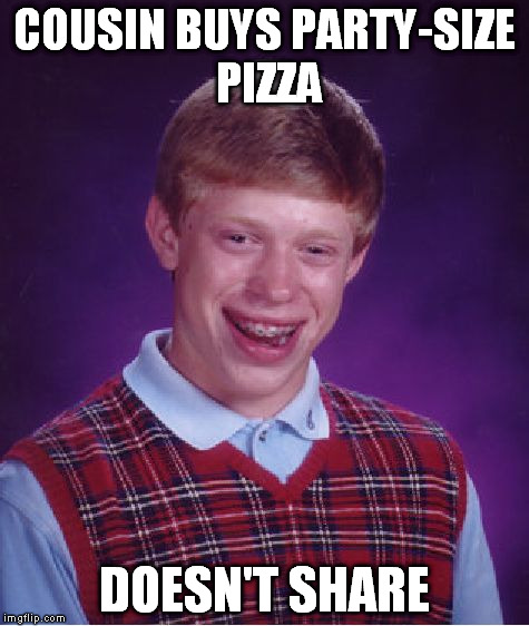 Bad Luck Brian Meme | COUSIN BUYS PARTY-SIZE PIZZA DOESN'T SHARE | image tagged in memes,bad luck brian | made w/ Imgflip meme maker