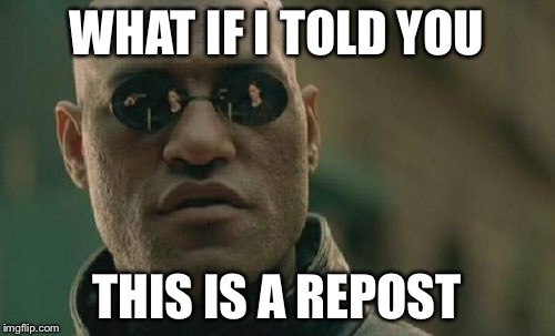 Matrix Morpheus | WHAT IF I TOLD YOU THIS IS A REPOST | image tagged in memes,matrix morpheus | made w/ Imgflip meme maker