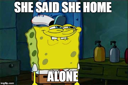 Don't You Squidward | SHE SAID SHE HOME ALONE | image tagged in memes,dont you squidward | made w/ Imgflip meme maker