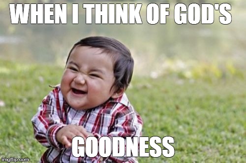 Evil Toddler Meme | WHEN I THINK OF GOD'S GOODNESS | image tagged in memes,evil toddler | made w/ Imgflip meme maker