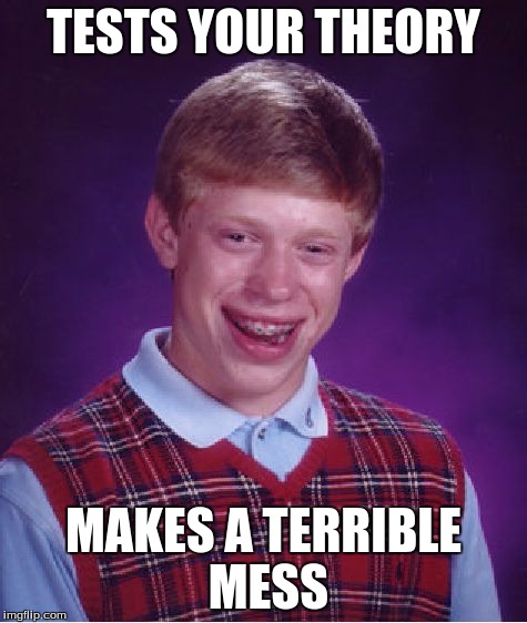 Bad Luck Brian Meme | TESTS YOUR THEORY MAKES A TERRIBLE MESS | image tagged in memes,bad luck brian | made w/ Imgflip meme maker