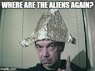 tin foil hat | WHERE ARE THE ALIENS AGAIN? | image tagged in tin foil hat | made w/ Imgflip meme maker
