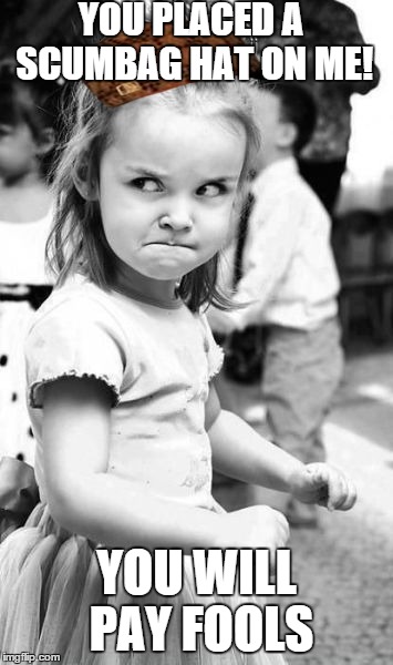 Angry Toddler | YOU PLACED A SCUMBAG HAT ON ME! YOU WILL PAY FOOLS | image tagged in memes,angry toddler,scumbag | made w/ Imgflip meme maker