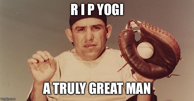 R I P YOGI A TRULY GREAT MAN | image tagged in yogi berra | made w/ Imgflip meme maker