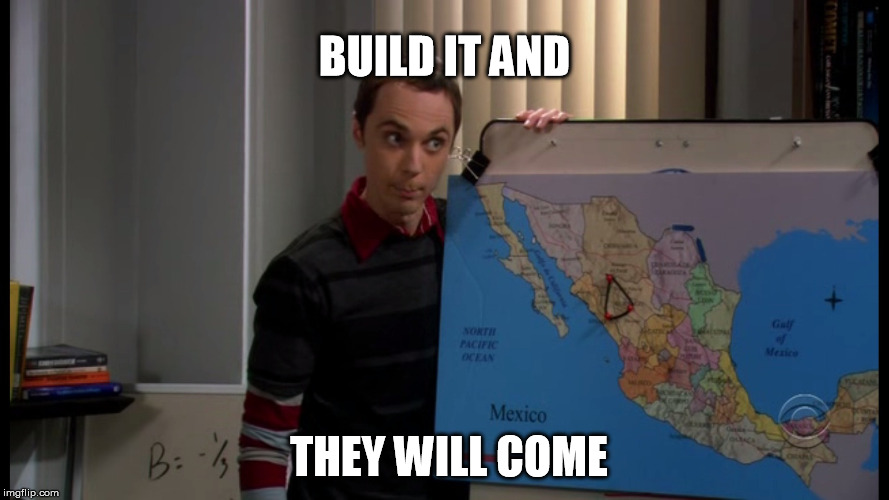 BUILD IT AND THEY WILL COME | image tagged in meme | made w/ Imgflip meme maker