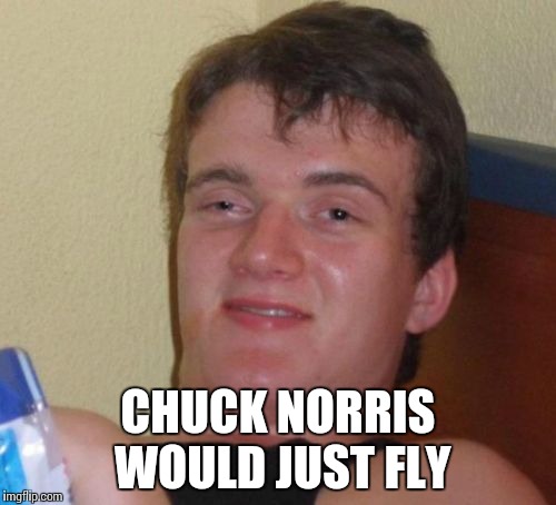 10 Guy | CHUCK NORRIS WOULD JUST FLY | image tagged in memes,10 guy | made w/ Imgflip meme maker
