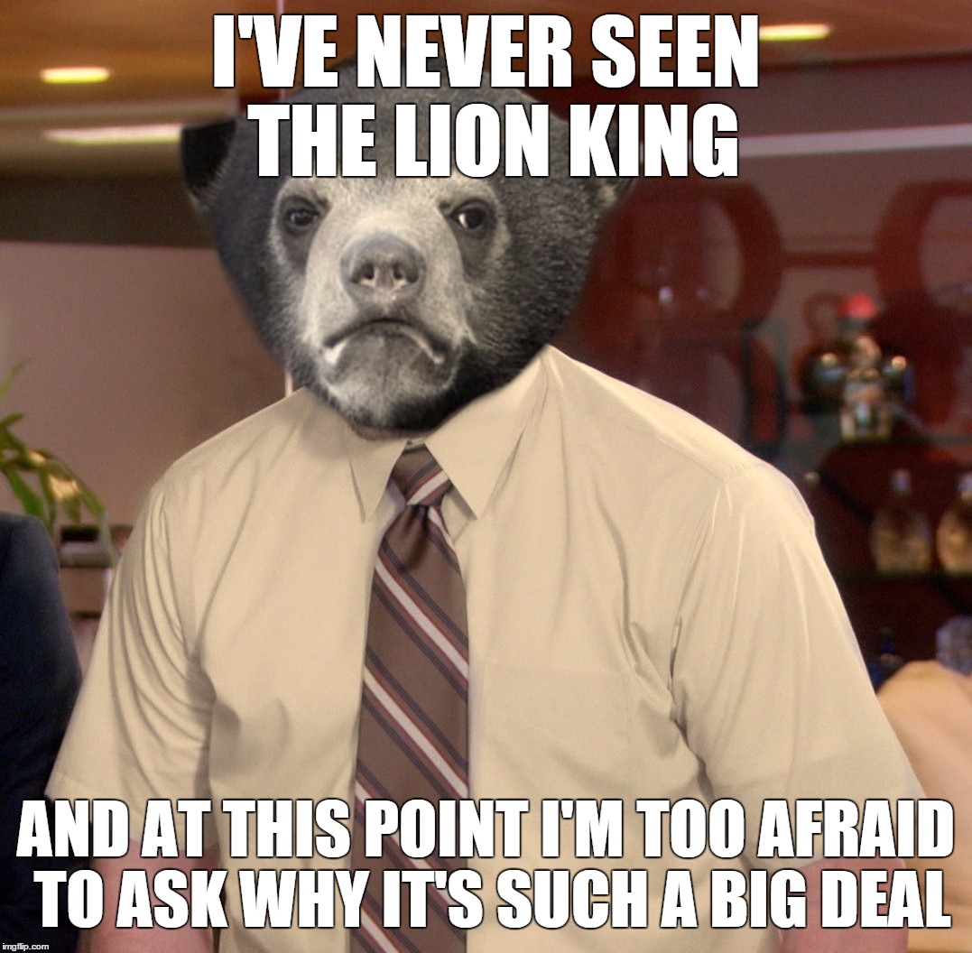 I'VE NEVER SEEN THE LION KING AND AT THIS POINT I'M TOO AFRAID TO ASK WHY IT'S SUCH A BIG DEAL | image tagged in andy bear | made w/ Imgflip meme maker