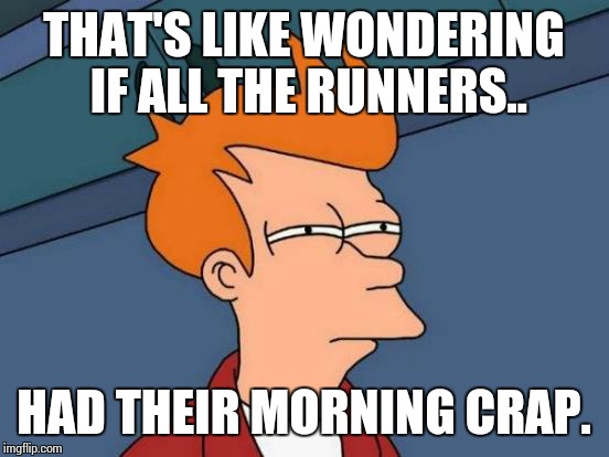 Futurama Fry Meme | THAT'S LIKE WONDERING IF ALL THE RUNNERS.. HAD THEIR MORNING CRAP. | image tagged in memes,futurama fry | made w/ Imgflip meme maker