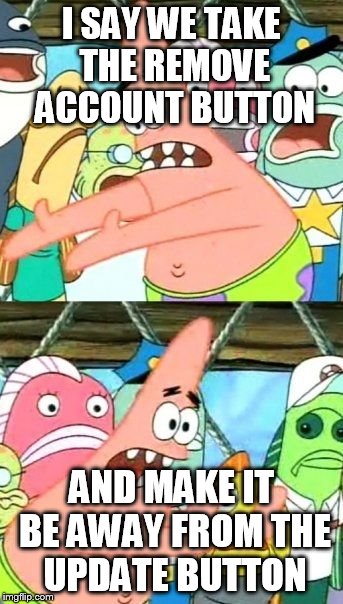 Put It Somewhere Else Patrick | I SAY WE TAKE THE REMOVE ACCOUNT BUTTON AND MAKE IT BE AWAY FROM THE UPDATE BUTTON | image tagged in memes,put it somewhere else patrick | made w/ Imgflip meme maker
