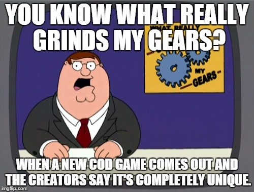 Peter Griffin News | YOU KNOW WHAT REALLY GRINDS MY GEARS? WHEN A NEW COD GAME COMES OUT AND THE CREATORS SAY IT'S COMPLETELY UNIQUE. | image tagged in memes,peter griffin news | made w/ Imgflip meme maker