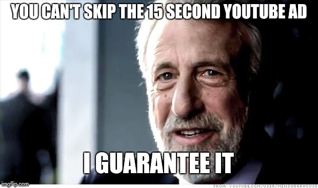 I Guarantee It | YOU CAN'T SKIP
THE 15 SECOND YOUTUBE AD I GUARANTEE IT | image tagged in memes,i guarantee it | made w/ Imgflip meme maker